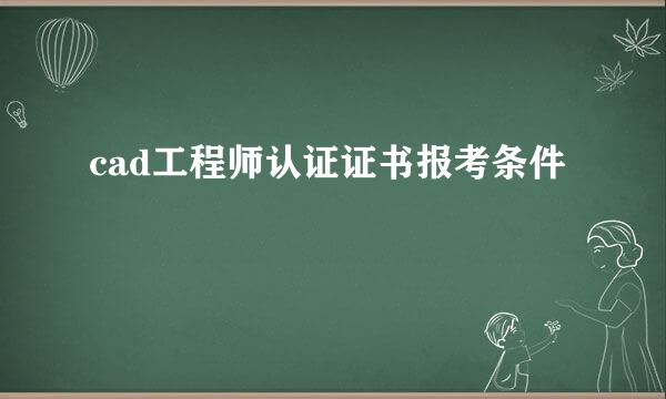 cad工程师认证证书报考条件