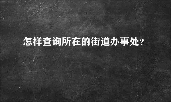 怎样查询所在的街道办事处？