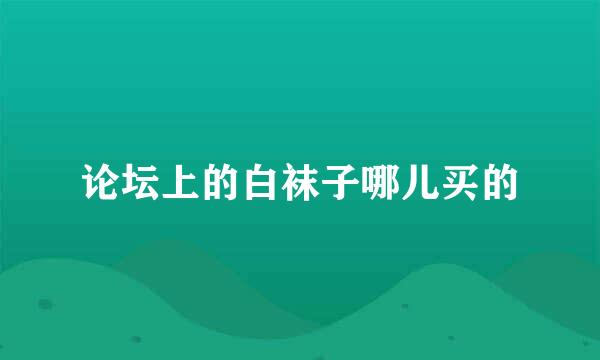 论坛上的白袜子哪儿买的
