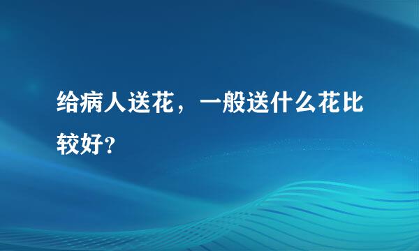 给病人送花，一般送什么花比较好？