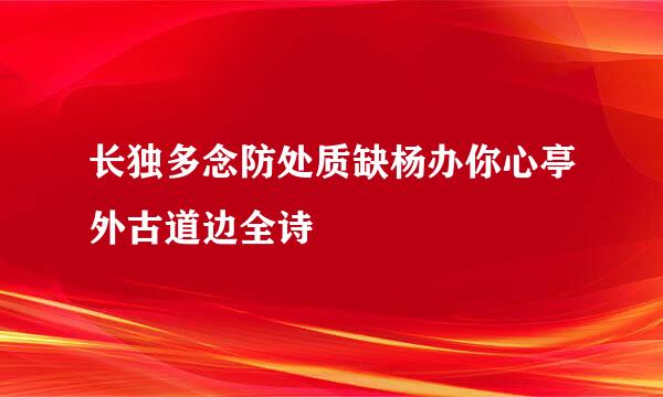 长独多念防处质缺杨办你心亭外古道边全诗