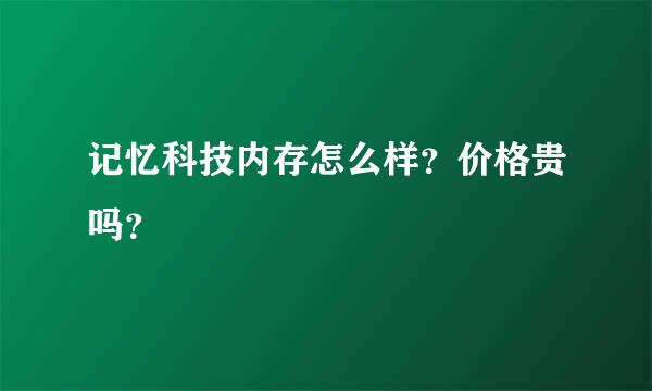 记忆科技内存怎么样？价格贵吗？