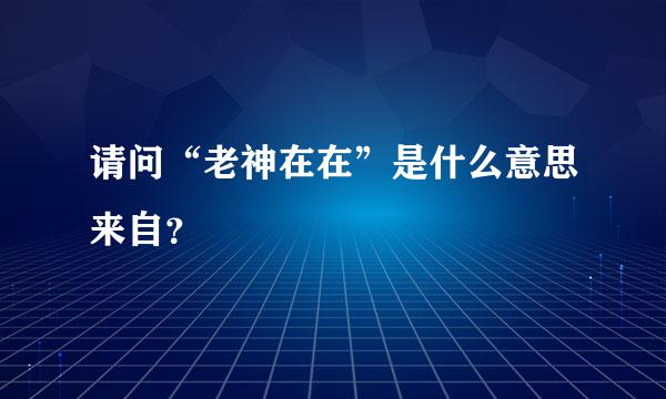 请问“老神在在”是什么意思来自？