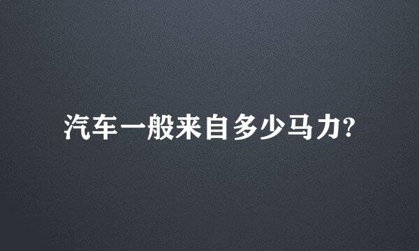 汽车一般来自多少马力?