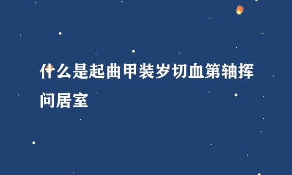 什么是起曲甲装岁切血第轴挥问居室