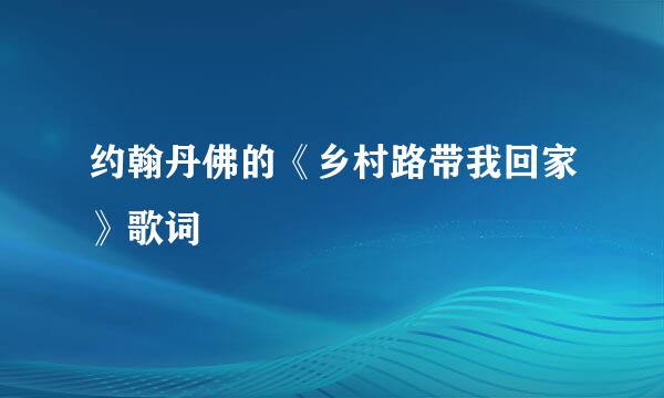 约翰丹佛的《乡村路带我回家》歌词