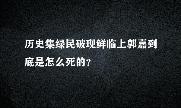 历史集绿民破现鲜临上郭嘉到底是怎么死的？