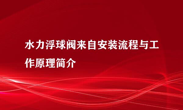 水力浮球阀来自安装流程与工作原理简介