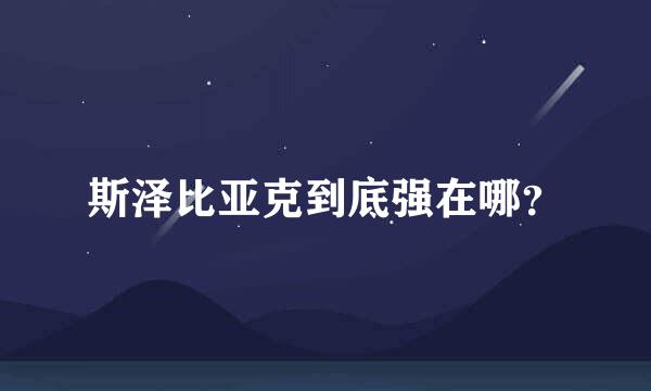 斯泽比亚克到底强在哪？