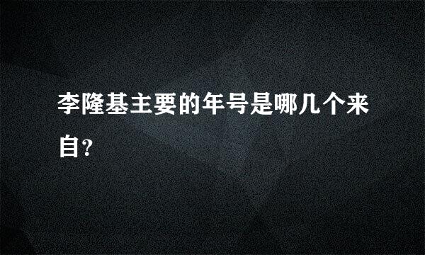 李隆基主要的年号是哪几个来自？