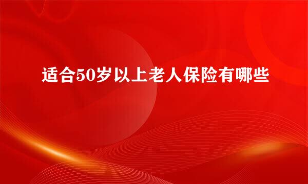 适合50岁以上老人保险有哪些