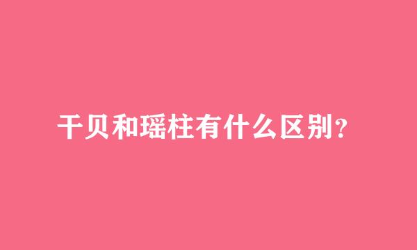 干贝和瑶柱有什么区别？