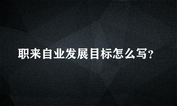 职来自业发展目标怎么写？