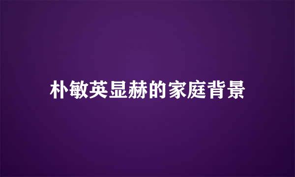 朴敏英显赫的家庭背景