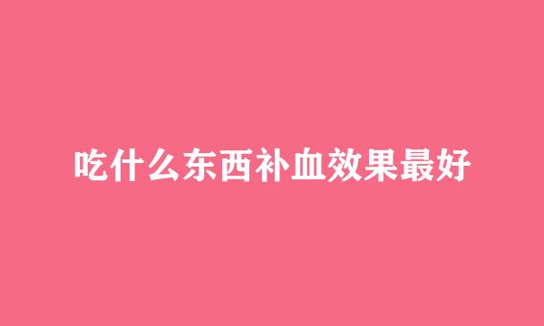 吃什么东西补血效果最好