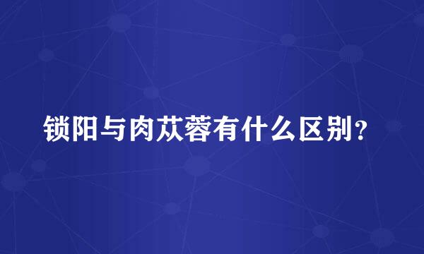 锁阳与肉苁蓉有什么区别？
