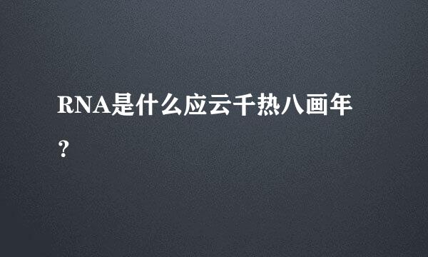 RNA是什么应云千热八画年？