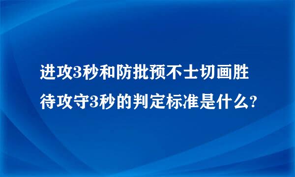 进攻3秒和防批预不士切画胜待攻守3秒的判定标准是什么?