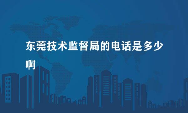 东莞技术监督局的电话是多少啊