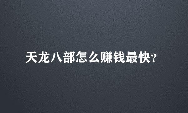 天龙八部怎么赚钱最快？