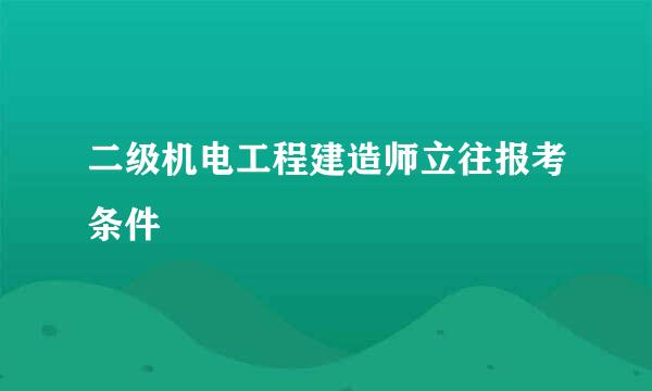 二级机电工程建造师立往报考条件