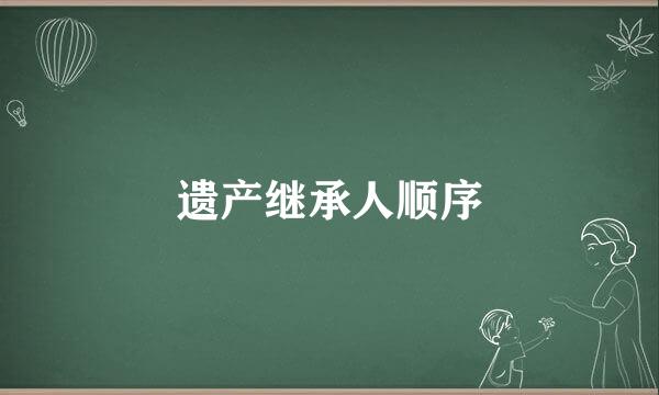 遗产继承人顺序