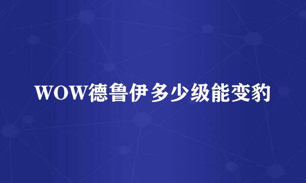 WOW德鲁伊多少级能变豹