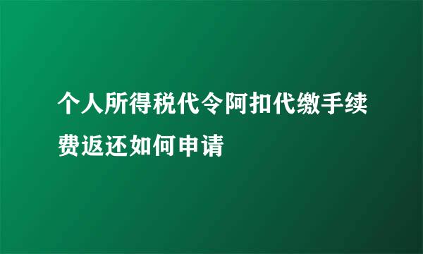 个人所得税代令阿扣代缴手续费返还如何申请