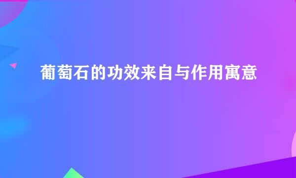 葡萄石的功效来自与作用寓意