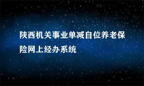 陕西机关事业单减自位养老保险网上经办系统