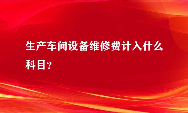 生产车间设备维修费计入什么科目？