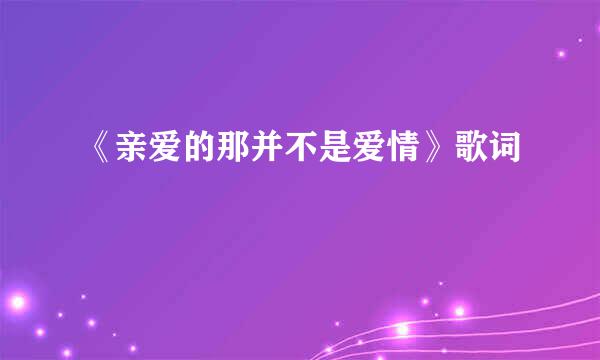 《亲爱的那并不是爱情》歌词