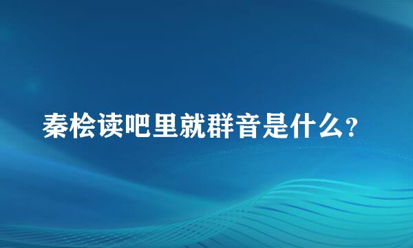 秦桧读吧里就群音是什么？