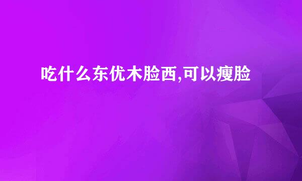 吃什么东优木脸西,可以瘦脸