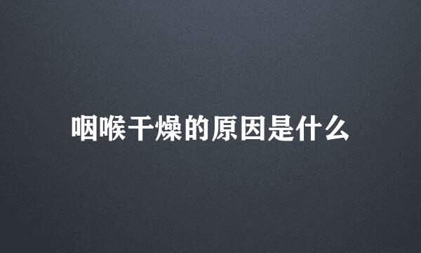 咽喉干燥的原因是什么