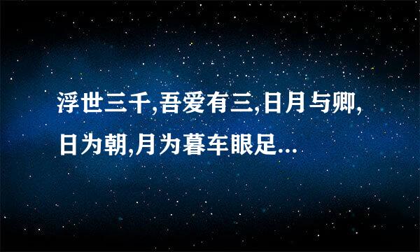 浮世三千,吾爱有三,日月与卿,日为朝,月为暮车眼足找,卿为朝朝暮暮是情话吗？