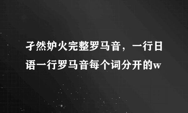 孑然妒火完整罗马音，一行日语一行罗马音每个词分开的w
