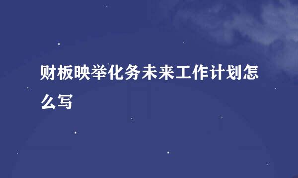 财板映举化务未来工作计划怎么写