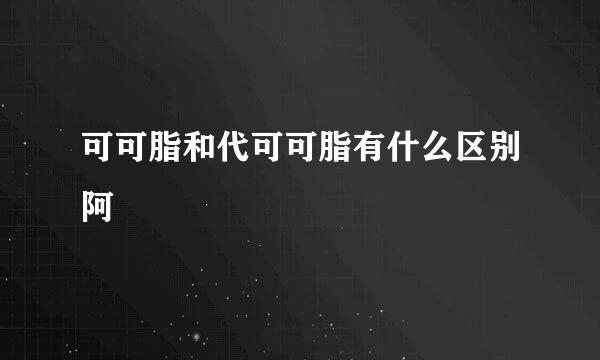 可可脂和代可可脂有什么区别阿
