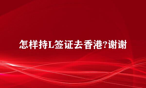 怎样持L签证去香港?谢谢