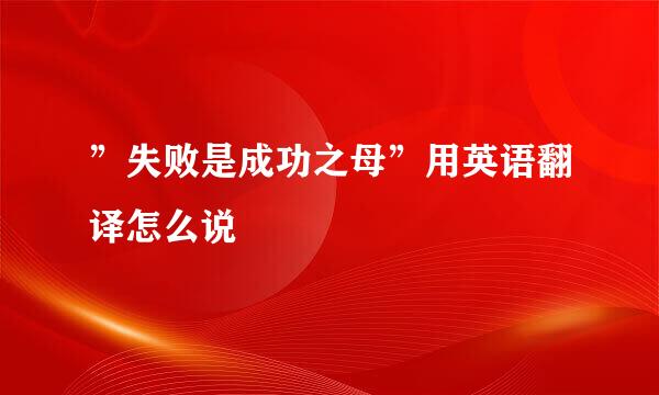 ”失败是成功之母”用英语翻译怎么说