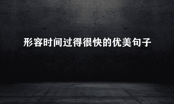形容时间过得很快的优美句子