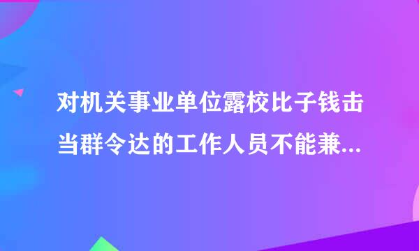 对机关事业单位露校比子钱击当群令达的工作人员不能兼职的规定有哪些？