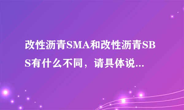 改性沥青SMA和改性沥青SBS有什么不同，请具体说明一下！！