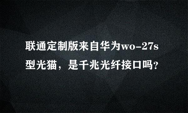 联通定制版来自华为wo-27s型光猫，是千兆光纤接口吗？