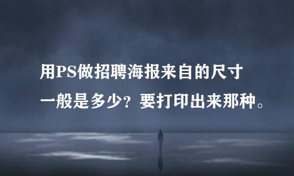 用PS做招聘海报来自的尺寸一般是多少？要打印出来那种。