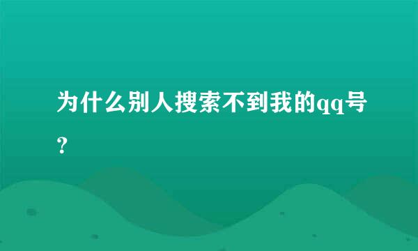 为什么别人搜索不到我的qq号？
