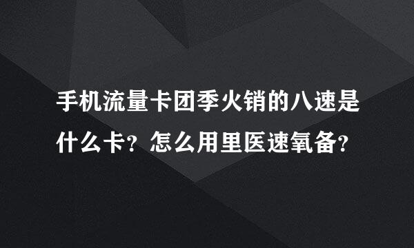 手机流量卡团季火销的八速是什么卡？怎么用里医速氧备？