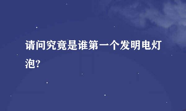 请问究竟是谁第一个发明电灯泡?