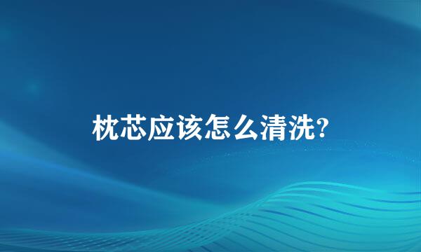 枕芯应该怎么清洗?